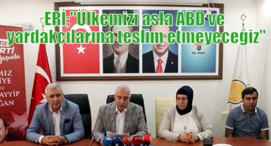 ERİ;“Ülkemizi asla ABD ve yardakçılarına teslim etmeyeceğiz“