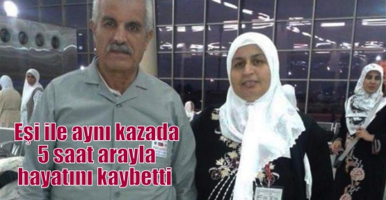 Eşi ile aynı kazada 5 saat arayla hayatını kaybetti  