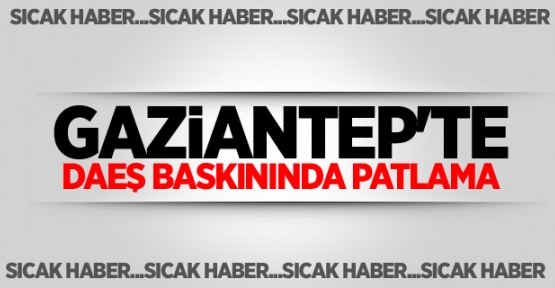 Gaziantep'te DAEŞ baskınında patlama