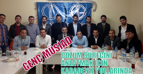 GENÇ MÜSİAD ÇÖZÜM SÜRECİNİ ANLATMAK İÇİN KARADENİZ YOLLARINDA