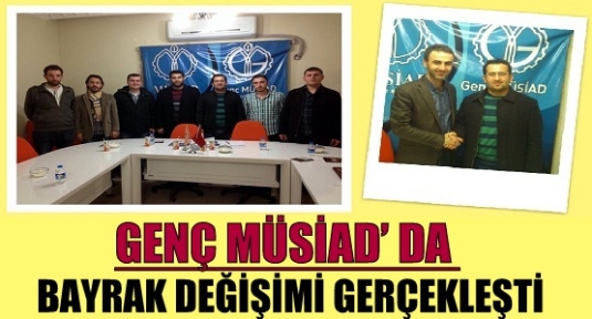 GENÇ MÜSİAD’ DA BAYRAK DEĞİŞİMİ GERÇEKLEŞTİ