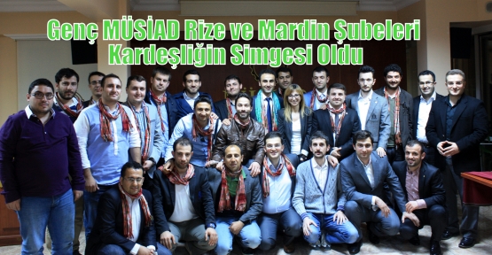 Genç MÜSİAD Rize ve Mardin Şubeleri Kardeşliğin Simgesi Oldu