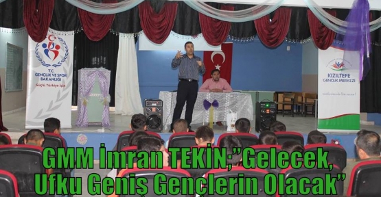 GMM İmran TEKİN;”Gelecek, Ufku Geniş Gençlerin Olacak”