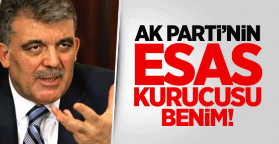 Gül: AK Parti'nin Esas Kurucusu Benim!
