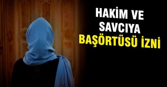 Hakim ve savcıya başörtüsü izni çıktı