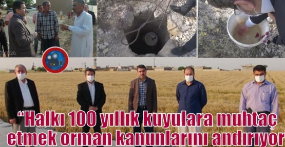 “Halkı 100 yıllık kuyulara muhtaç etmek orman kanunlarını andırıyor”