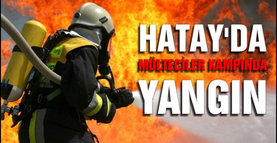 Hatay'da mülteciler kampında yangın