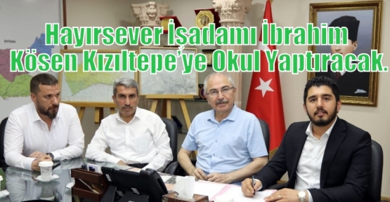 Hayırsever İşadamı İbrahim Kösen Kızıltepe’ye Okul Yaptıracak.