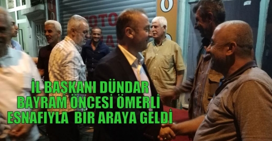  İL BAŞKANI DÜNDAR BAYRAM ÖNCESİ ÖMERLİ ESNAFIYLA  BİR ARAYA GELDİ