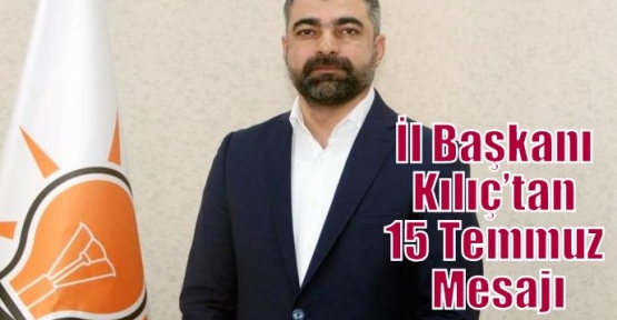 İl Başkanı Kılıç’tan 15 Temmuz Mesajı