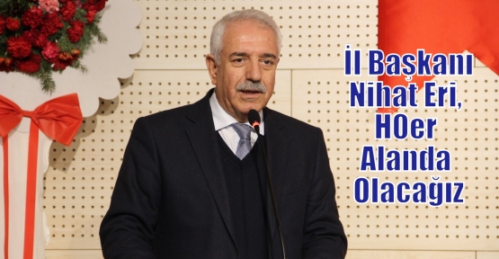  İl Başkanı Nihat Eri, Her Alanda Olacağız