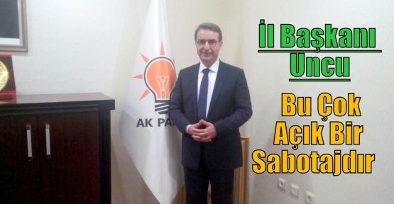 İl Başkanı Uncu, Bu Çok Açık Bir Sabotajdır              