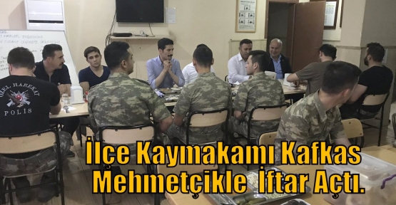 İlçe Kaymakamı Kafkas  Mehmetçikle  İftar Açtı.