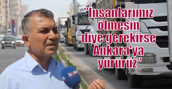 “İnsanlarımız ölmesin diye gerekirse Ankara'ya yürürüz“