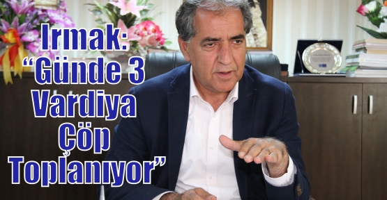 Irmak: “Günde 3 Vardiya Çöp Toplanıyor“