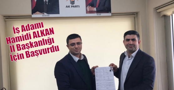 İş Adamı Hamidi ALKAN İl Başkanlığı İçin Başvurdu