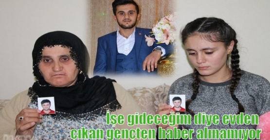 İşe gideceğim diye evden çıkan gençten haber alınamıyor