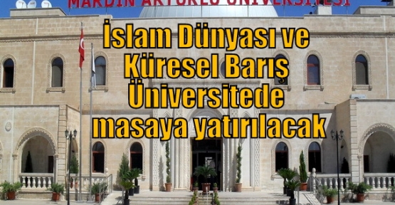 İslam Dünyası ve Küresel Barış Üniversitede masaya yatırılacak