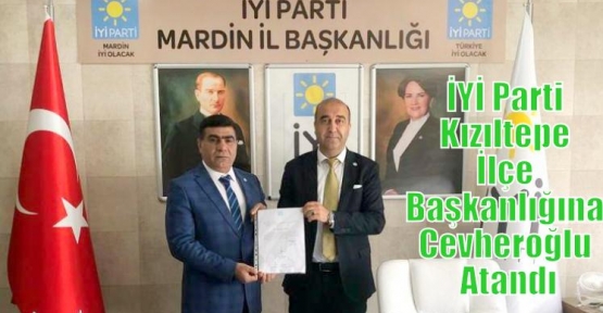 İYİ Parti Kızıltepe İlçe Başkanlığına Cevheroğlu Atandı