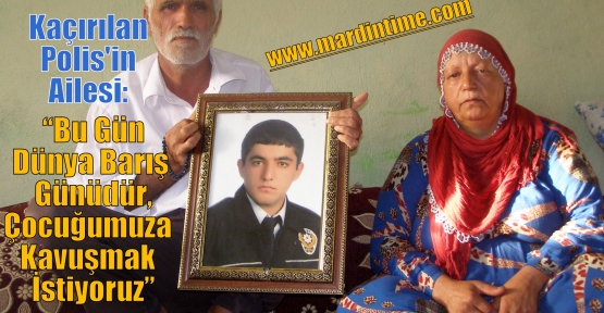 Kaçırılan Polis'in Ailesi: “Bu Gün Dünya  Barış Günüdür,Çocuğumuza  Kavuşmak  İstiyoruz”