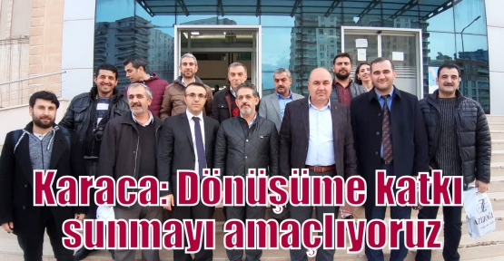 Karaca: Dönüşüme katkı sunmayı amaçlıyoruz