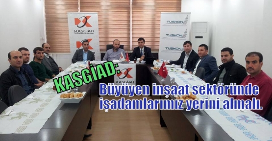 KASGİAD: Büyüyen inşaat sektöründe işadamlarımız yerini almalı.