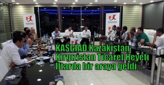 KASGİAD Kazakistan-Kırgızistan Ticaret Heyeti İftarda bir araya geldi...