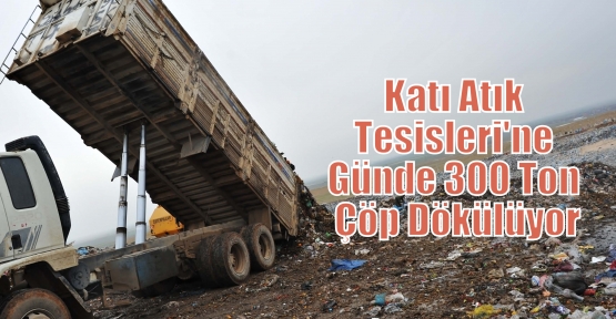 Katı Atık Tesisleri'ne Günde 300 Ton Çöp Dökülüyor