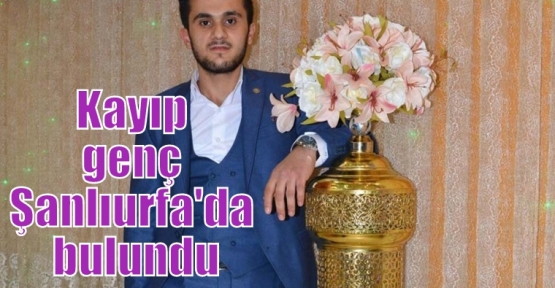 Kayıp genç Şanlıurfa'da bulundu