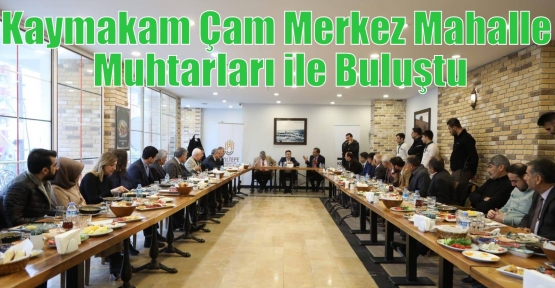 Kaymakam Çam Merkez Mahalle Muhtarları ile Buluştu