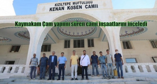 Kaymakam Çam yapımı süren cami inşaatlarını inceledi