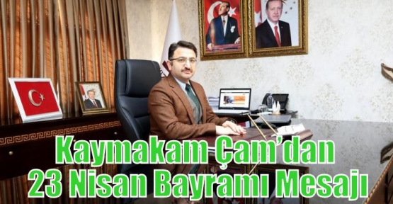 Kaymakam Çam’dan 23 Nisan Bayramı Mesajı