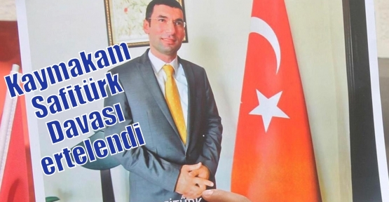 Kaymakam ​Safitürk Davası ertelendi  