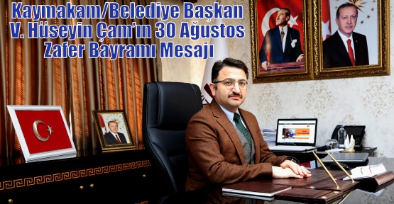 Kaymakam/Belediye Başkan V. Hüseyin Çam’ın 30 Ağustos Zafer Bayramı Mesajı