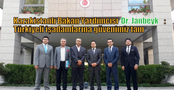 Kazakistanlı Bakan Yardımcısı Dr. Janbeyk: Türkiyeli işadamlarına güvenimiz tam  