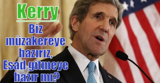 Kerry: Biz müzakereye hazırız, Esad gitmeye hazır mı?