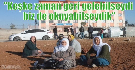 “Keşke zaman geri gelebilseydi biz de okuyabilseydik“