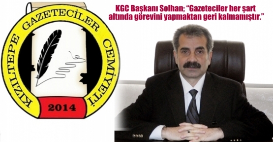 KGC Başkanı Solhan; “Gazeteciler her şart altında görevini yapmaktan geri kalmamıştır.”