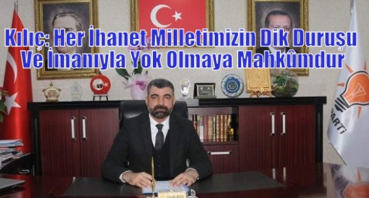 Kılıç: Her İhanet Milletimizin Dik Duruşu Ve İmanıyla Yok Olmaya Mahkûmdur