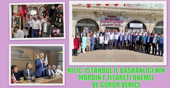 KILIÇ, İSTANBUL İL BAŞKANLIĞI’NIN MARDİN’E ZİYARETİ ÖNEMLİ VE GURUR VERİCİ 