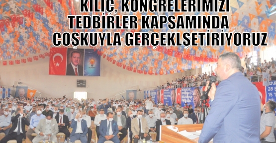 KILIÇ, KONGRELERİMİZİ TEDBİRLER KAPSAMINDA COŞKUYLA GERÇEKLŞETİRİYORUZ 