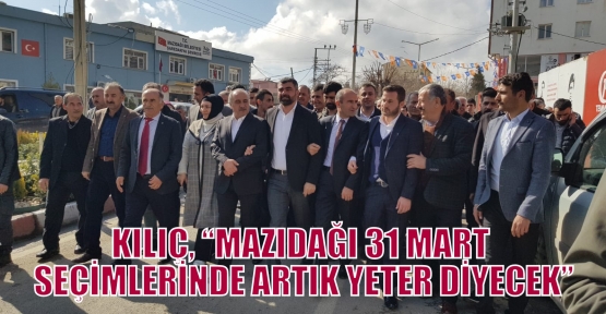 KILIÇ, “MAZIDAĞI 31 MART SEÇİMLERİNDE ARTIK YETER DİYECEK”