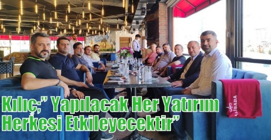 Kılıç;’’ Yapılacak Her Yatırım Herkesi Etkileyecektir’’