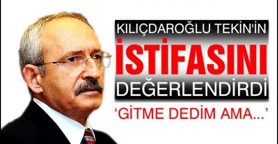 KILIÇDAROĞLUL,TEKİN'İN İSTİFASINI DEĞERLENDİRDİ  