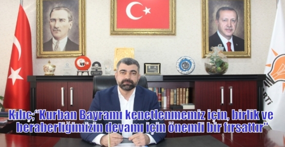 Kılıç;“Kurban Bayramı kenetlenmemiz için, birlik ve beraberliğimizin devamı için önemli bir fırsattır“