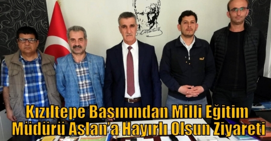 Kızıltepe Basınından Milli Eğitim Müdürü Aslan’a Hayırlı Olsun Ziyareti