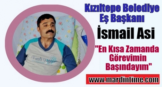 Kızıltepe Belediye Eş Başkanı İsmail Asi,“En Kısa Zamanda Görevimin Başındayım“