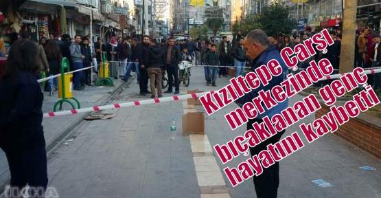 Kızıltepe Çarşı merkezinde bıçaklanan genç hayatını kaybetti  