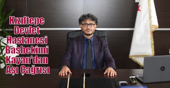 Kızıltepe Devlet Hastanesi Başhekimi Kayan'dan Aşı Çağrısı