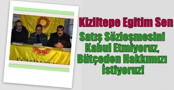 Kiziltepe Egitim Sen;Satış Sözleşmesini Kabul Etmiyoruz, Bütçeden Hakkımızı İstiyoruz!